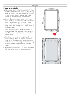 Page 6666Embroidery
Hoop the fabric
1. Select Large Hoop 150x240 mm (6x9,6"), Stan-
  dard Hoop 100x100 mm (4x4") or Mega Hoop 
360x150 mm (14,4x6") depending on the size 
of your de sign. Always use the size that is 
shown on the embroidery screen menu.
2. Loosen the screw on the larger outer hoop. 
Place the hoop on a ﬁ rm ﬂ at surface with the 
screw on the lower right. There is a small 
arrow in the center of the lower edge of the 
hoop which will line up with a small arrow on 
the inner hoop....