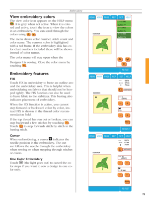 Page 7373
Embroidery
View embroidery colors
The view color icon appears on the HELP menu 
  . It is grey when not active. When it is colo-
red and active, touch the icon to view the colors 
in an embroidery. You can scroll through the 
colors using 
    
. 
The menu shows color number, stitch count and 
color name. The currrent color is highlighted 
with a red frame. If the embroidery disk has co-
lor chart numbers included those will be shown 
instead of color names. 
The color menu will stay open when the...