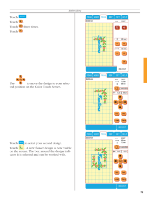 Page 7979
Embroidery
Use    to move the design to your selec-
ted position on the Color Touch Screen.
Touch 
   to select your second design.
Touch 
  . A new ﬂ ower design is now visible 
on the screen. The box around the design indi-
cates it is selected and can be worked with. 
Touch   .
Touch 
  .
Touch 
   three times.
Touch 
  . 