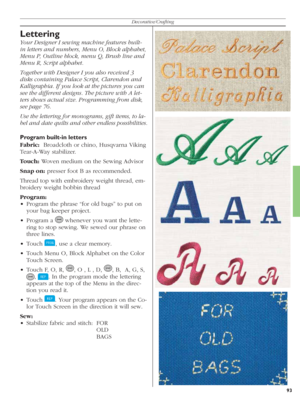 Page 9393
Decorative/Crafting
Lettering
Your Designer I sewing machine features built-
in letters and numbers, Menu O, Block al pha bet, 
Menu P, Outline block, menu Q, Brush line and 
Menu R, Script alphabet. 
Together with Designer I you also received 3 
disks containing Palace Script, Clarendon and 
Kalligraphia. If you look at the pictures you can 
see the different designs. The picture with A let-
t ers shows actual size. Programming from disk, 
see page 76. 
Use the lette ring for monograms, gift items,...