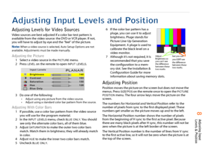 Page 98Adjusting Input
Levels & Position
Adjusting Input Levels and PositionAdjusting Levels for Video SourcesVideo sources are best adjusted if a color bar test pattern is 
available from the video source: the DVD or VCR player. If not, 
you will have to adjust by eye and the “feel” of the picture.
Note: 
When a video source is selected, Auto Setup Options are not 
available. Adjustments must be made manually.
Adjusting the Picture
1 Select a video source in the 
PICTURE
 menu.
2 Press 
LEVEL
 on the remote...