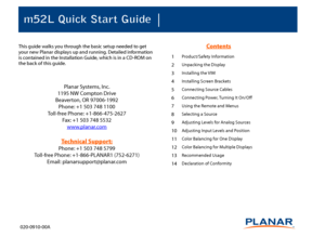 Page 1m52L Quick Start Guide020-0910-00AThis guide walks you through the basic setup needed to get 
your new Planar displays up and running. Detailed information 
is contained in the Installation Guide, which is in a CD-ROM on 
the back of this guide.
Planar Systems, Inc.
1195 NW Compton Drive
Beaverton, OR 97006-1992
Phone: +1 503 748 1100
Toll-free Phone: +1-866-475-2627
Fax: +1 503 748 5532
www.planar.comTechnical Support:Phone: +1 503 748 5799
Toll-free Phone: +1-866-PLANAR1 (752-6271)
Email:...