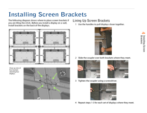Page 5  
    4 Installing Screen 
Brackets
Installing Screen BracketsThe following diagram shows where to place screen brackets if 
you are tiling the m52L. Before you install a display on a wall, 
install brackets on the back of the displays.
Lining Up Screen Brackets
1 Use the handles to pull displays closer together.
2 Slide the coupler over both brackets where they meet.
3 Tighten the coupler using a screwdriver.
4 Repeat steps 1-3 for each set of displays where they meet.
Close-up view of 
four brackets...