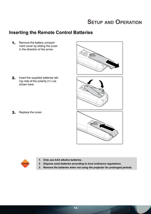 Page 1414
SETUP AND OPERATION
Inserting the Remote Control Batteries
1. Remove the battery compart-
ment cover by sliding the cover 
in the direction of the arrow.
2. Insert the supplied batteries tak-
ing note of the polarity (+/-) as 
shown here.
3. Replace the cover.
CAUTIONCAUTION
Only use AAA alkaline batteries.
Dispose used batteries according to local ordinance regulations. 
Remove the batteries when not using the projector for prolonged periods. 1.
2.
3. 