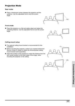 Page 25Connections and Setup
17
Projection Mode
Rear mode:
„Place a translucent screen between the projector and the 
audience. Use the adjustable foot to level the screen 
angle.
Front mode: 
„Place the projector on a flat and stable object and adjust the 
projecting distance. Use the adjustable foot to level the screen 
angle.
Ceiling-mount setup
„The optional ceiling-mount bracket is recommended for this 
installation.
„Before mounting the projector, contact your nearest Authorized 
Service Center or Dealer...