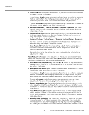 Page 58Operation
44 Planar PD8130/PD8150 Installation/Operation Manual
PRELI
MINAR
Y
•Sharpness Mode: Sharpness Mode allows or prevents access to the detailed 
sharpness controls in this menu. 
In most cases, Simple mode provides a sufficient level of control to produce 
the best picture from the most popular sources. In Simple mode, only the 
Sharpness (top-most) slider is adjustable; the others are grayed out.
Choose Advanced mode if you need more precise control over sharpness. In 
Advanced mode, only the...