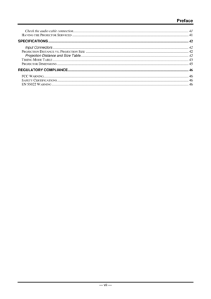 Page 8Preface 
— vii — 
Check the audio cable connection.........................................................................\
........................................................41 
HAVING THE PROJECTOR SERVICED........................................................................\
.......................................................... 41 
SPECIFICATIONS........................................................................\...
