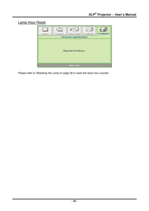 Page 41DLP® Projector – User’s Manual 
Lamp Hour Reset 
 
Please refer to Resetting the Lamp  on page 38 to reset the lamp hour counter. 
– 33  –  