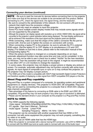 Page 13
11

Setting up
Connecting your devices (continued)
• Be sure to read the manuals for devices before connecting them to the projector, and make sure that all the devices are suitable to be connected with this product. Before connecting to a PC, check the signal level, the signal timing, and the resolution.-  Be sure to consult to the administrator of the network. Do not connect LAN port to any network that might have the excessive voltage.- Some signal may need an adapter to input this projector.
-  Some...