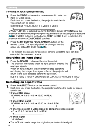 Page 2018
Operating
BLANKLASER
ASPECT
PUSH  ENTER
 PAGE UP
LASER
INDICATOR
MY SOURCE/
DOC.CAMERA
SEARCH
STANDBY/ON
VIDEORGB
PAGE DOWN
ESCMENU RESET
POSITION AUTOPbyP
MAGNIFYON
OFFMY BUTTON1
2VOLUME+
-
FREEZE KEYSTONE MUTE
BLANK LASER
ASPECT
PUSH  ENTER
 PAGE UP
LASER
INDICATOR
MY SOURCE/
DOC.CAMERA
SEARCH
STANDBY/ON
VIDEORGB
PAGE DOWN
ESCMENU RESET
POSITION AUTOPbyP
MAGNIFYON
OFFMY BUTTON1
2VOLUME+
-
FREEZE KEYSTONE MUTE
1.Press the VIDEO button on the remote control to select an 
input for video signal....