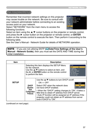 Page 5957
NETWORK Menu
Remember that incorrect network settings on this projector 
may cause trouble on the network. Be sure to consult with 
your network administrator before connecting to an existing 
access point on your network.
Select “NETWORK” from the main menu to access the 
following functions. 
Select an item using the ▲/▼ cursor buttons on the projector or remote control, 
and press the ► cursor button on the projector or remote control, or 
ENTER 
button on the remote control to execute the item....