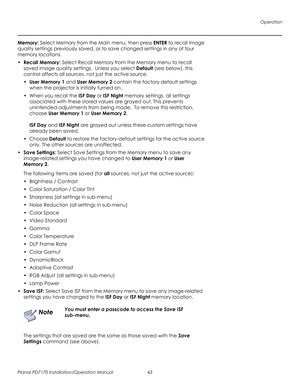 Page 57Operation
Planar PD7170 Installation/Operation Manual 43 
PRELI
MINAR
Y
Memory: Select Memory from the Main menu, then press ENTER to recall image 
quality settings previously saved, or to save changed settings in any of four 
memory locations.
•Recall Memory: Select Recall Memory from the Memory menu to recall 
saved image quality settings.  Unless you select Default (see below), this 
control affects all sources, not just the active source.
•User Memory 1 and User Memory 2 contain the factory default...
