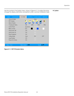 Page 69Operation
Planar PD7170 Installation/Operation Manual 55 
PRELI
MINAR
Y
SystemUse the controls in the System menu, shown in Figure 4-11, to adjust the lamp, 
change the display orientation and perform other, common installation tasks. 
Figure 4-11. PD7170 System Menu 