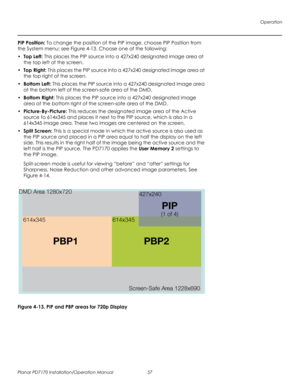 Page 71Operation
Planar PD7170 Installation/Operation Manual 57 
PRELI
MINAR
Y
PIP Position: To change the position of the PIP image, choose PIP Position from 
the System menu; see Figure 4-13. Choose one of the following: 
• Top Left: This places the PIP source into a 427x240 designated image area at 
the top left of the screen.
•Top Right: This places the PIP source into a 427x240 designated image area at 
the top right of the screen.
• Bottom Left: This places the PIP source into a 427x240 designated image...