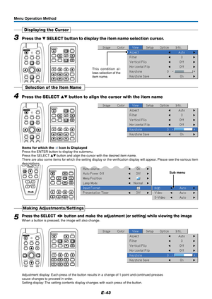 Page 44E-43
3Press the  SELECT button to display the item name selection cursor.
Displaying the Cursor
This condition al-
lows selection of the
item name.
RGB
STANDBY
VIDEO
FREEZE
MUTEECO AUTO
ASPECT
TIMER VOL KSTN ZOOMCANCEL QUICKMENU
ENTERQ
1234
FREEZEMUTELASER
AUTO
TIMER RGBVIDEO
R-CLICK/
CANCEL
QUICK MENU
ENTER
STANDBY
Q
Menu Operation Method
4Press the SELECT  button to align the cursor with the item name
Selection of the Item Name
RGB
STANDBY
VIDEO
FREEZE
MUTEECO AUTO
ASPECT
TIMER VOL KSTN ZOOMCANCEL...