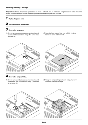 Page 66E-65
Replacing the Lamp Cartridge
Preparations: Turning the projector upside-down on top of a soft cloth, etc., so that it does not get scratched makes it easier to
replace the lamp cartridge. Turn the projector right-side up after replacing the lamp cartridge.
1Unplug the power cord.
2Turn the projector upside-down.
3Remove the lamp cover.
(1) Turn the lamp cover’s set screw counterclockwise and
loosen until the screw turns freely. (The screw does
not come off.)(2) Open the lamp cover a little, then...