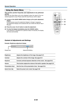 Page 39E-39
General Operation
Using the Quick Menu
This function permits frequently used adjustments to be performed
quickly.
Note that the Quick Menu will not be displayed unless the signal of the con-
nected equipment is input. Please select the input that you wish to adjust.
(1) A press of the QUICK MENU button brings up the quick adjustment
display.
Further presses cause the adjustment display to change in sequence.
The adjustment display can be selected with use of either the SELECT  or
 button.
(2)...