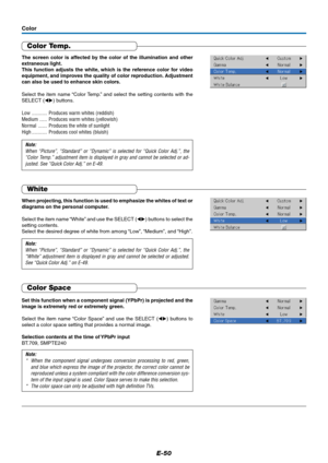 Page 50E-50
Color
Color Temp.
The screen color is affected by the color of the illumination and other
extraneous light.
This function adjusts the white, which is the reference color for video
equipment, and improves the quality of color reproduction. Adjustment
can also be used to enhance skin colors.
Select the item name “Color Temp.” and select the setting contents with the
SELECT () buttons.
Low ............ Produces warm whites (reddish)
Medium ...... Produces warm whites (yellowish)
Normal ..........