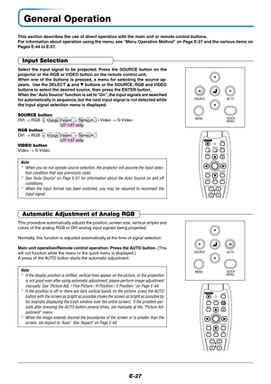 Page 27E-27
General Operation
This section describes the use of direct operation with the main unit or remote control buttons.
For information about operation using the menu, see Menu Operation Method on Page E-27 and the various items on
Pages E-44 to E-57.
Input Selection
MENU SOURCEAUTO
QUICK
MENU
FREEZEMUTELASER
AUTO
TIMER
VOL
ZOOM
R-CLICK/
CANCEL
QUICK MENU
ENTER
STANDBY
Q
12
34
RGBVIDEO
Note
* When you do not operate source selection, the projector will assume the input selec-
tion condition that was...