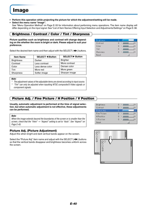 Page 41E-40
Image
•Perform this operation while projecting the picture for which the adjustment/setting will be made.
•Select the menu name “Image”.
See “Menu Operation Method” on Page E-33 for information about performing menu operations. The item name display will
differ depending on the input signal. See “List of Item Names Offering Input Selection and Adjustments/Settings” on Page E-38.
Picture Adj. / Fine Picture / H Position / V Position
Usually, automatic adjustment is performed at the time of signal...