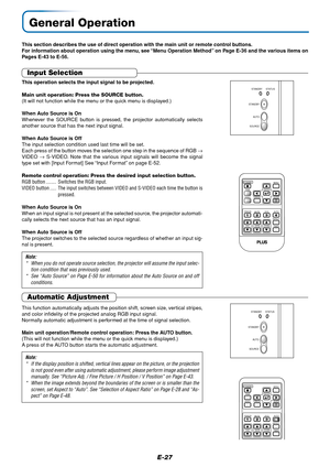 Page 27E-27
General Operation
This section describes the use of direct operation with the main unit or remote control buttons.
For information about operation using the menu, see “Menu Operation Method” on Page E-36 and the various items on
Pages E-43 to E-56.
Input Selection
This operation selects the input signal to be projected.
Main unit operation: Press the SOURCE button.
(It will not function while the menu or the quick menu is displayed.)
When Auto Source is On
Whenever the SOURCE button is pressed, the...