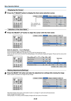 Page 39E-39
3Press the  SELECT button to display the item name selection cursor.
Displaying the Cursor
This condition al-
lows selection of the
item name.
RGB
STANDBY
VIDEO
FREEZE
MUTEECO AUTO
ASPECT
TIMER VOL KSTN ZOOMCANCEL QUICKMENU
ENTERQ
1234
Menu Operation Method
4Press the SELECT  button to align the cursor with the item name
Selection of the Item Name
RGB
STANDBY
VIDEO
FREEZE
MUTEECO AUTO
ASPECT
TIMER VOL KSTN ZOOMCANCEL QUICKMENU
ENTERQ
1234
Items for which the  Icon Is Displayed
Press the ENTER...