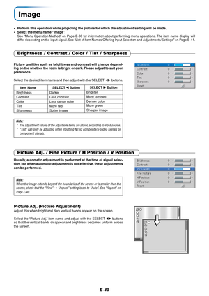 Page 43E-43
Image
•Perform this operation while projecting the picture for which the adjustment/setting will be made.
•Select the menu name “Image”.
See “Menu Operation Method” on Page E-36 for information about performing menu operations. The item name display will
differ depending on the input signal. See “List of Item Names Offering Input Selection and Adjustments/Settings” on Page E-41.
Brightness / Contrast / Color / Tint / Sharpness
Picture qualities such as brightness and contrast will change depend-
ing...