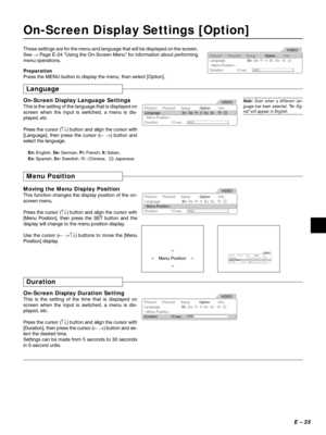 Page 35E – 35
On-Screen Display Settings [Option]
These settings are for the menu and language that will be displayed on the screen.
See → Page E-24 Using the On-Screen Menu for information about performing
menu operations.
Picture1
LanguageEn  De  Fr  It  Es  Sv
- Menu Position -
Duration 10 sec.Picture2 Setup Info.VIDEO
OptionPreparation
Press the MENU button to display the menu, then select [Option].
Language
On-Screen Display Language Settings
This is the setting of the language that is displayed on
screen...