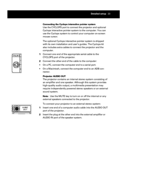 Page 27Connecting the Cyclops interactive pointer system
Use the CYCLOPS port to connect the projector and optional
Cyclops interactive pointer system to the computer. You can
use the Cyclops system to control your computer on-screen
mouse cursor.
The optional Cyclops interactive pointer system is shipped
with its own installation and user’s guides. The Cyclops kit
also includes extra cables to connect the projector and the
c o m p u t e r .
1Connect one end of the appropriate serial cable to the
CYCLOPS port...