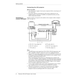 Page 2120Polaview 215E LCD Projector UserÕs Guide
Getting started
Connecting the LCD projector
Before you begin
¥ Turn off the power supply of each system component before connecting any of 
the components. 
¥ If necessary cables for connecting any of the system components are not 
supplied with the component or available as an optional accessory, you may 
need to obtain them yourself.
Connecting to a 
computer (RGB signal)Diagram numbers correspond to the numbers in the computer cables & adapters 
chart. (see...