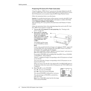 Page 4746Polaview 215E LCD Projector UserÕs Guide
Getting started
Projecting PC-Card (ATA Flash Card) data
Using this software, ÒJPEG ViewerÓ, you can save the image displayed on the PC 
screen as a JPEG Þle to a PC-Card (ATA Flash Card). If you insert the PC-Card in 
this LCD projector, you can project using the JPEG Image Playback feature.
Follow the instructions below to use this feature.
Caution: It is possible that this feature will not operate correctly with all PC Cards. 
Operating performance of the...