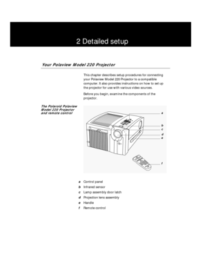 Page 112 Detailed setup
Your Polaview Model 220 Projector
This chapter describes setup procedures for connecting
your Polaview Model 220 Projector to a compatible 
computer. It also provides instructions on how to set up 
the projector for use with various video sources.
Before you begin, examine the components of the
projector.
The Polaroid Polaview
Model 220 Projector 
and remote control
aControl panel
bInfrared sensor
cLamp assembly door latch
dProjection lens assembly
eHandle
fRemote control
D LP
123 4
a
c...