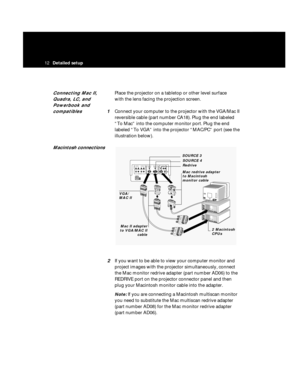 Page 16Connecting Mac II,  Place the projector on a tabletop or other level surface 
Quadra, LC, and with the lens facing the projection screen.
Powerbook and 
compatibles
1Connect your computer to the projector with the VGA/Mac II
reversible cable (part number CA18). Plug the end labeled
“To Mac” into the computer monitor port. Plug the end
labeled “To VGA” into the projector “MAC/PC” port (see the
illustration below). 
Macintosh connections
2If you want to be able to view your computer monitor and
project...