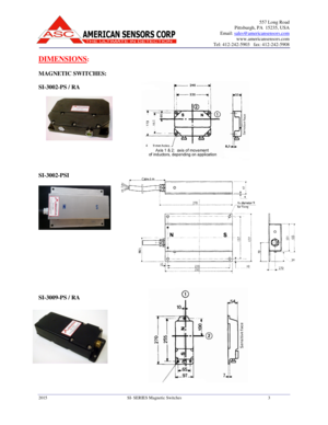Page 3557 Long Road 
Pittsburgh, PA  15235, USA 
Email: 
sales@americansensors.com 
www.americansensors.com 
Tel: 412-242-5903   fax: 412-242-5908
 
 
2015  SI- SERIES Magnetic Switches 3 
 
DIMENSIONS: 
 
MAGNETIC SWITCHES:    
SI-3002-PS / RA   
                   
SI-3002-PSI       
 
                       
SI-3009-PS / RA     
                 
 
 
 
 
 
         