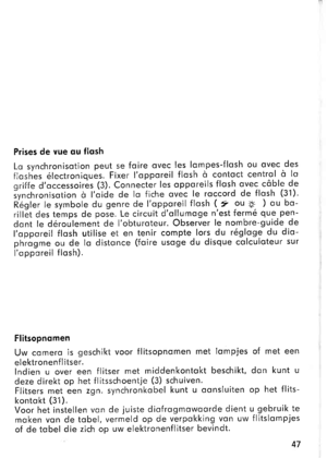 Page 19Prises de vue ou flosh
Lo synchronisotion peut se foire ovec les lompes-flosh ou ovec des
fioshes 6lectroniques. Fixer lopporeil f losh o contoct centrol d lo
griffe doccessoires (3). Connecter les opporeils f losh ovec cdble de
iynchronisotion d loide de lo fiche ovec le roccord de flosh (31)
R69ler le symbole du genre de lopporeil flosh (.* ou.g. ) ou bo-
rillet des temps de pose. Le circuit dollumoge nest ferm6 que pen-
dont le d6roulement de lobturoteur. Observer le nombre-9uide de
lopporeil flosh...