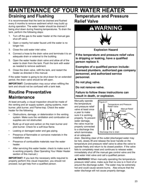 Page 2323
MAINTENANCE OF YOUR WATER HEATER
Draining and Flushing
It is recommended that the tank be drained and flushed 
every 6 months to remove sediment which may build up 
during operation. The water heater should be drained if 
being shut down during freezing temperatures. To drain the 
tank, perform the following steps:
1.  Turn off the gas to the water heater at the manual gas 
shut-off valve.
2.  Open a nearby hot water faucet until the water is no 
longer hot.
3.  Close the cold water inlet valve.
4....