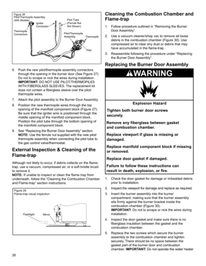 Page 2626
Pilot Thermopile Pilot/Thermopile
AssemblyPilot Tube
(Ferrule Nut 
Not Shown) Igniter 
Connector
Thermopile
Connectors Figure 28
Pilot/Thermopile Assembly
(50K Models)
6.  Push the new pilot/thermopile assembly connectors 
through the opening in the burner door (See Figure 27). 
Do not to scrape or nick the wires during installation. 
IMPORTANT: DO NOT USE PILOT/THERMOPILES 
WITH FIBERGLASS SLEEVES. The replacement kit 
does not contain a fiberglass sleeve over the pilot/
thermopile wires.
7.  Attach...