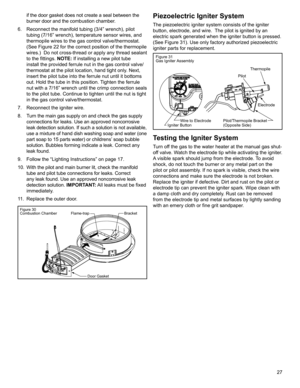 Page 2727 if the door gasket does not create a seal between the 
burner door and the combustion chamber.
6.  Reconnect the manifold tubing (3/4” wrench), pilot 
tubing (7/16” wrench), temperature sensor wires, and 
thermopile wires to the gas control valve/thermostat. 
(See Figure 22 for the correct position of the thermopile 
wires.)  Do not cross-thread or apply any thread sealant 
to the fittings. NOTE: If installing a new pilot tube 
install the provided ferrule nut in the gas control valve/
thermostat at...