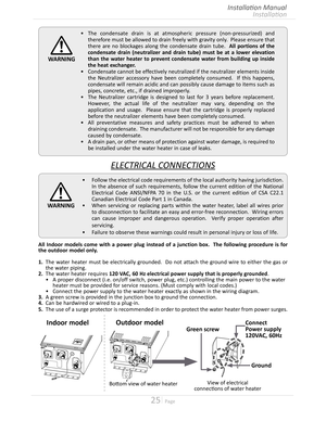 Page 2525  Page
Installation
Installation Manual
•	Follow the electrical code requirements of the local authority having jurisdiction 
In the absence of such requirements, follow the current edition of the National 
Electrical Code ANSI/NFPA 70 in the US or the current edition of CSA C221 
Canadian Electrical Code Part 1 in Canada
•	When servicing or replacing parts within the water heater, label all wires prior 
to disconnection to facilitate an easy and error-free reconnection  Wiring...