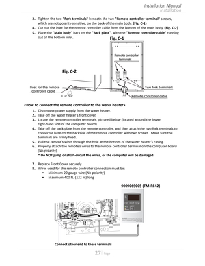 Page 2727  Page
Installation
Installation Manual
Remote controller
      terminals
Fig. C-1
Two fork terminals
Remote controller cable
Inlet for the remote
  controller cable 
Cut out
Fig. C-2
3.	 Tighten	the	two	"Fork terminals" beneath the two "Remote controller terminal" screws,
   which are not polarity-sensitive, on the back of the main body  (Fig. C-1)
4.   Cut out the inlet for the remote controller cable from the bottom of the main body  (Fig. C-2)
5.	 Place	the	“Main body” back...