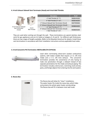 Page 3333  Page
Used when terminating direct-vent (sealed combustion) 
systems, with Indoor models that require a 3 in (76 mm) 
intake and a 3 in (76 mm) exhaust  This concentric 
termination provides the convenience of only having to 
make one penetration through a sidewall instead of two 
separate penetrations for the intake and exhaust piping The 
termination includes a bird screen, restricting small animals, 
pests, and foreign objects from entering into the vent system 
4. 4-inch...