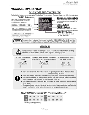 Page 3737  Page
DISPLAY OF THE CONTROLLER
The	illustration	below	shows	an	example	of	the	display	of	the	controllers.		The	exact	display	may	differ	from	examples.
•	Flow rate to activate the water heater: 05 gallon per minute at the default set  
             temperature (19 L/min)
•	Flow rate to keep the water heater running: 04 gallon per minute (15 L/min)
•	The controllers have an energy saving mode  Five minutes after the water heater 
stops operating, the backlight of the controller...