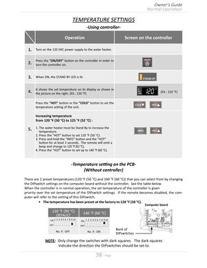 Page 3838  Page
TEMPERATURE SETTINGS
-Using controller-
-Temperature setting on the PCB-
(Without controller)
There are 2 preset temperatures (120 °F (50 °C) and 140 °F (60 °C)) that you can select from by changing 
the DIPswitch settings on the computer board without the controller  See the table below
When the controller is in normal operation, the set temperature of the controller is given
priority over the set temperature of the DIPswitch settings  If the remote becomes disabled, the com-
puter...