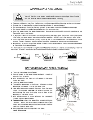 Page 4141  Page
MAINTENANCE AND SERVICE
•	Clean the cold-water inlet filter (Refer to the Unit Draining and Filter Cleaning Section on this page)
•	Be sure that all openings for combustion and ventilation air are not blocked
•	The venting system should be checked annually for any leaks, corrosion, blockages or damage
•	The burner should be checked annually for dust, lint, grease or dirt
•	Keep the area around the water heater clear   Remove any combustible materials, gasoline or any...