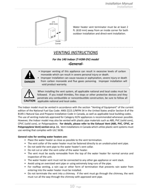 Page 1010  Page
Installation
Installation Manual
VENTING INSTRUCTIONS
For the 140 Indoor (T-H3M-DV) model
-General-
•	Improper venting of this appliance can result in excessive levels of carbon 
monoxide which can result in severe personal injury or death
•	 Improper installation can cause nausea or asphyxiation, severe injury or death 
from carbon monoxide and flue gases poisoning  Improper installation will 
void product warranty 
DANGER
When installing the vent system, all applicable national and...