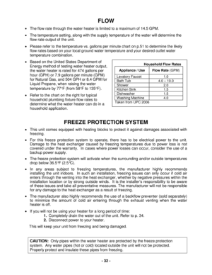 Page 32 - 32 - 
FLOW 
•  The flow rate through the  water heater is limited to a maximum of 14.5 GPM.  
•   The temperature setting, along with the supply temperature of the water will determine the 
flow rate output of the unit.    
•   Please refer to the temperature vs. gallons per minute chart on  p .5 1 to determine the likely 
flow rates based on your local ground water temperature and your desired outlet water 
temperature combination.  
•   Based on the United States Department of 
Energy method of...