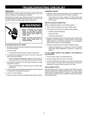 Page 1616
TROUBLESHOOTING CHECKLIST
CHECKLIST
Before  calling  for  service,  check  the  following  points  to  see  if  the 
cause of trouble can be identified and corrected.
Reviewing  this  checklist  may  eliminate  the  need  of  a  service  call 
and quickly restore hot water service. See Figure 2 on page 7 in this 
manual to identify and locate water heater components.
NOT ENOUGH OR NO HOT WATER
1. Be certain the electrical disconnect switch serving the water heater 
is in the ON position.
2.  Check the...