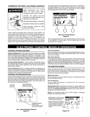 Page 2121
THERMOSTAT  SETTINGS - ELECTRONIC CONTROLS 
These  models  are  equipped  with  an  electronic  control  system.  The 
control system senses temperature from a factory installed Immersion 
Temperature  Probe  (see  Figure  2).  The  “Operating  Set  Point”  is 
adjusted  to  control  water  temperature.  This  is  an  adjustable  user 
setting  in  the  control  system’s  “Temperatures  Menu.”  This  and  all 
control system menus are accessed through the UIM (User Interface 
Module - see  Figure 8)...