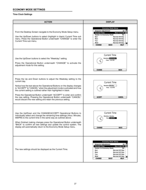 Page 2727
ECONOMY MODE SETTINGS
Time Clock Settings
ACTIONDISPLAY
From the Desktop Screen navigate to the Economy Mode Setup menu.
Use  the  Up/Down  buttons  to  select  (highlight  in  black)  Current  Time  sub 
menu.  Press  the  Operational  Button  underneath  “CHANGE”  to  enter  the 
Current Time sub menu. 
Use the Up/Down buttons to select the “Weekday” setting.
 
Press  the  Operational  Button  underneath  “CHANGE”  to  activate  the 
adjustment mode for this setting.
Press  the  Up  and  Down...