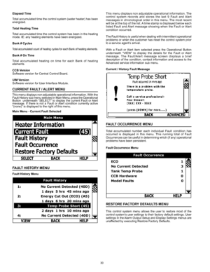 Page 3030
Elapsed Time
Total accumulated time the control system (water heater) has been 
energized.
Total Heating Time
Total accumulated time the control system has been in the heating 
mode. IE: any heating elements have been energized.
Bank # Cycles
Total accumulated count of heating cycles for each Bank of heating elements.
Bank # On Time
Total  accumulated  heating  on  time  for  each  Bank  of  heating 
elements.
CCB Version
Software version for Central Control Board.
UIM Version
Software version for...